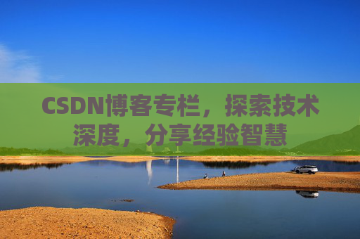 CSDN博客专栏，探索技术深度，分享经验智慧