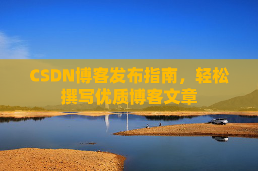 CSDN博客发布指南，轻松撰写优质博客文章